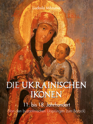 cover image of Die Ukrainischen Ikonen 11. bis 18. Jahrhundert (Von den byzantinischen Ursprüngen bis zum Barock)